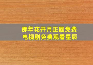 那年花开月正圆免费 电视剧免费观看星辰